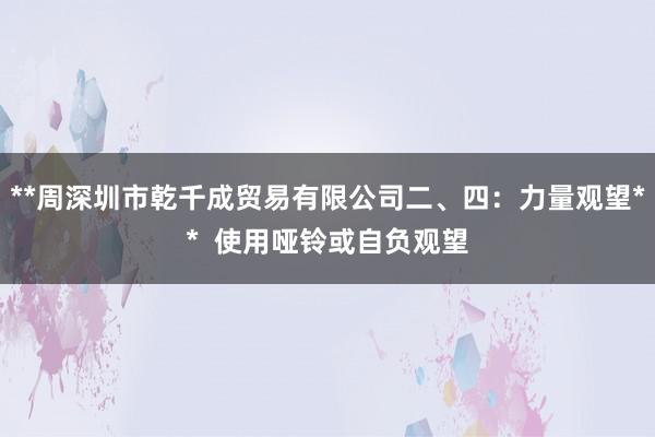 **周深圳市乾千成贸易有限公司二、四:力量观望** 使用哑铃或自负观望
