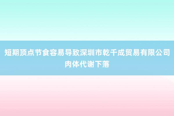 短期顶点节食容易导致深圳市乾千成贸易有限公司肉体代谢下落