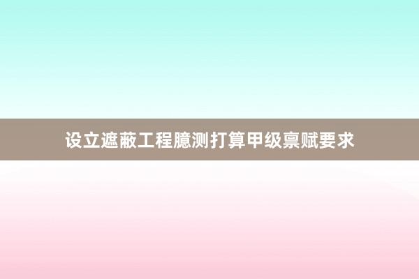 设立遮蔽工程臆测打算甲级禀赋要求