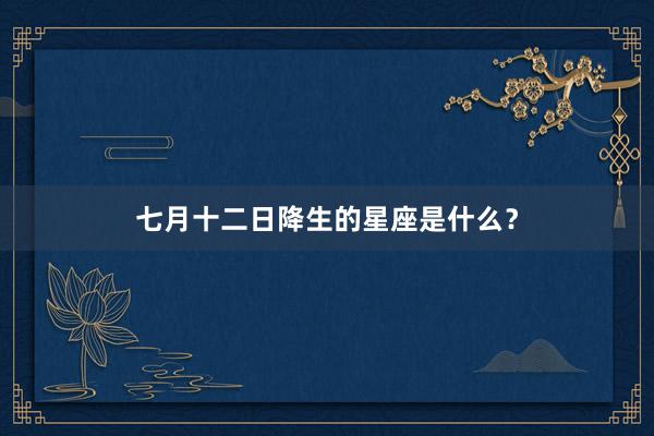 七月十二日降生的星座是什么？